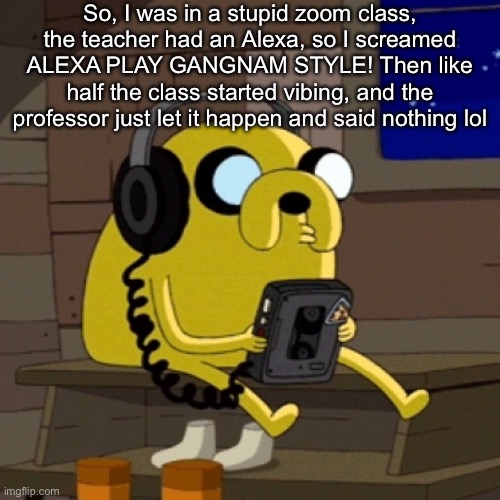 Best class yet | So, I was in a stupid zoom class, the teacher had an Alexa, so I screamed ALEXA PLAY GANGNAM STYLE! Then like half the class started vibing, and the professor just let it happen and said nothing lol | image tagged in vibing | made w/ Imgflip meme maker