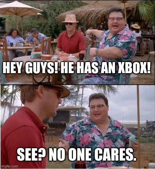 See Nobody Cares Meme | HEY GUYS! HE HAS AN XBOX! SEE? NO ONE CARES. | image tagged in memes,see nobody cares | made w/ Imgflip meme maker