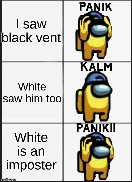 Oh no oh no oh no no no no | I saw black vent; White saw him too; White is an imposter | image tagged in among us panik,oof | made w/ Imgflip meme maker