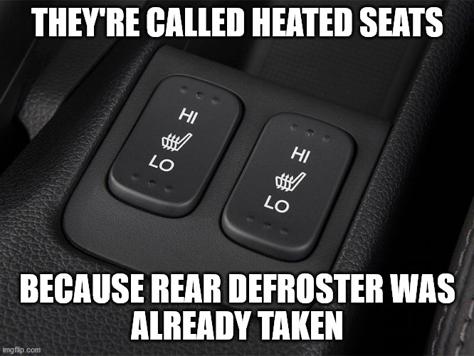 Heated  Seats | THEY'RE CALLED HEATED SEATS; BECAUSE REAR DEFROSTER WAS
ALREADY TAKEN | image tagged in haiku,meme,heated seats,defroster,button | made w/ Imgflip meme maker