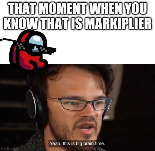 Mark you got 9:25! | THAT MOMENT WHEN YOU KNOW THAT IS MARKIPLIER | image tagged in yeah this is big brain time | made w/ Imgflip meme maker