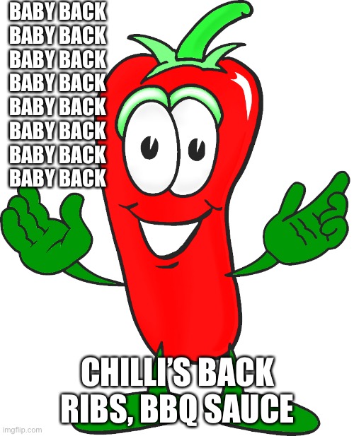 Chili pepper | BABY BACK
BABY BACK
BABY BACK
BABY BACK
BABY BACK
BABY BACK
BABY BACK
BABY BACK CHILLI’S BACK RIBS, BBQ SAUCE | image tagged in chili pepper | made w/ Imgflip meme maker