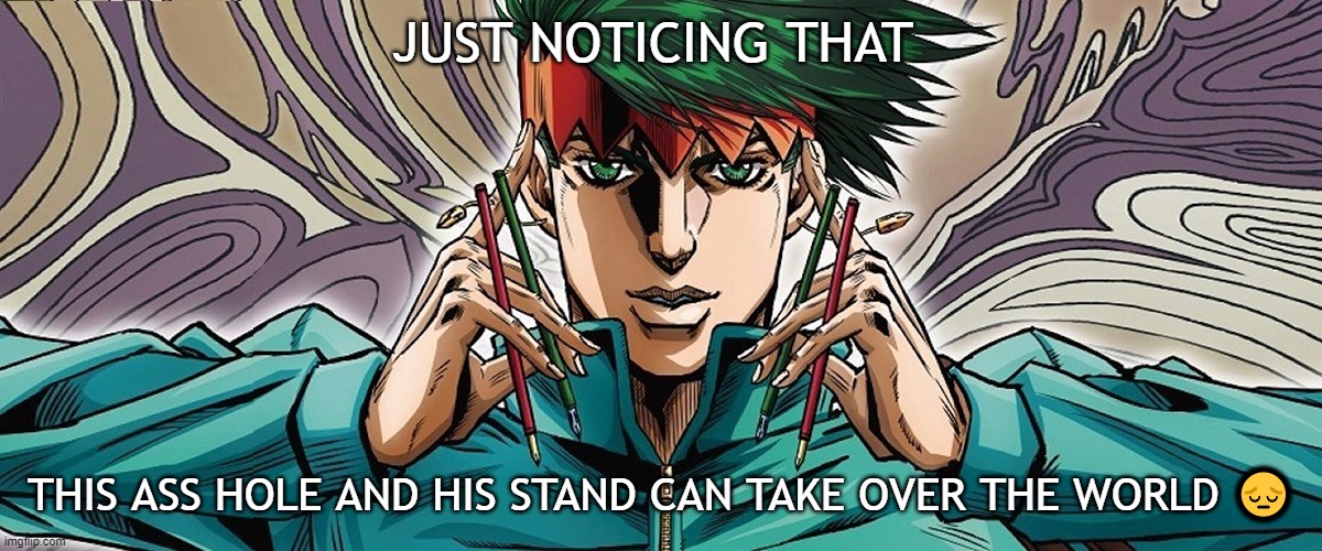 Rohan Kishibe is op somehow | JUST NOTICING THAT; THIS ASS HOLE AND HIS STAND CAN TAKE OVER THE WORLD 😔 | image tagged in jojo's bizarre adventure,unfunny | made w/ Imgflip meme maker