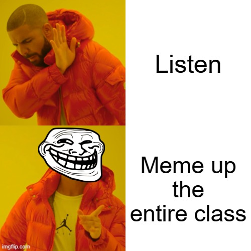 Lol | Listen; Meme up the entire class | image tagged in memes,drake hotline bling | made w/ Imgflip meme maker