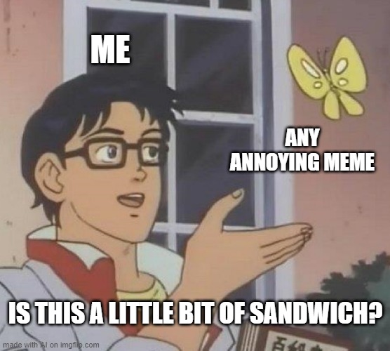Is This A Pigeon | ME; ANY ANNOYING MEME; IS THIS A LITTLE BIT OF SANDWICH? | image tagged in memes,is this a pigeon | made w/ Imgflip meme maker