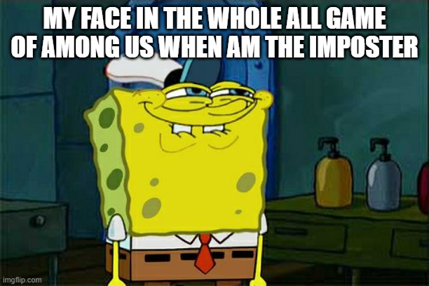 Don't You Squidward | MY FACE IN THE WHOLE ALL GAME OF AMONG US WHEN AM THE IMPOSTER | image tagged in memes,don't you squidward | made w/ Imgflip meme maker