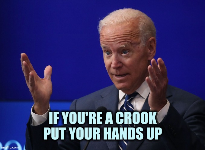 Joe Biden - Hands Up | IF YOU'RE A CROOK
PUT YOUR HANDS UP | image tagged in joe biden - hands up | made w/ Imgflip meme maker