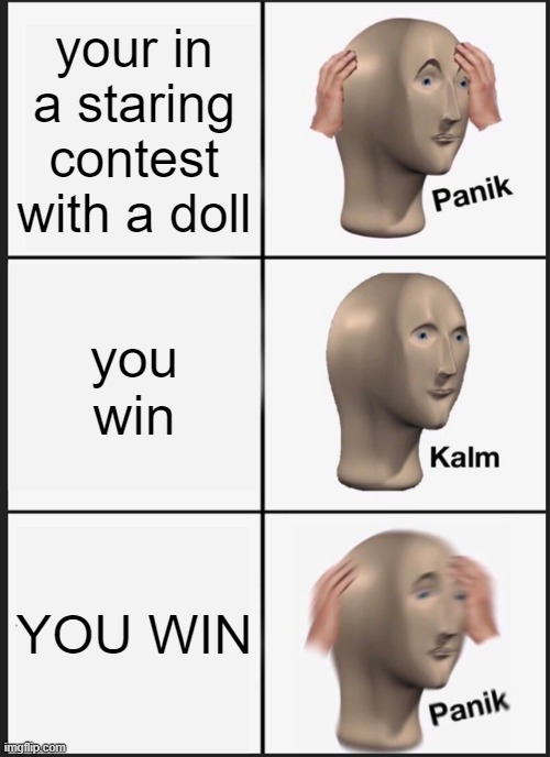 Panik Kalm Panik | your in a staring contest with a doll; you win; YOU WIN | image tagged in memes,panik kalm panik | made w/ Imgflip meme maker