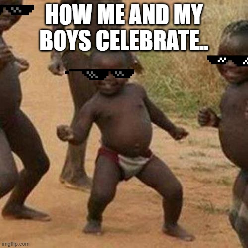 Third World Success Kid Meme | HOW ME AND MY BOYS CELEBRATE.. | image tagged in memes,third world success kid | made w/ Imgflip meme maker