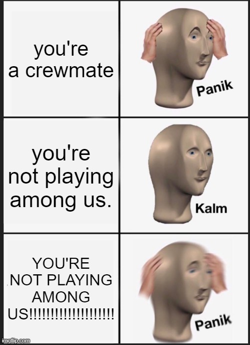 Panik Kalm Panik Meme | you're a crewmate; you're not playing among us. YOU'RE NOT PLAYING AMONG US!!!!!!!!!!!!!!!!!!!! | image tagged in memes,panik kalm panik | made w/ Imgflip meme maker