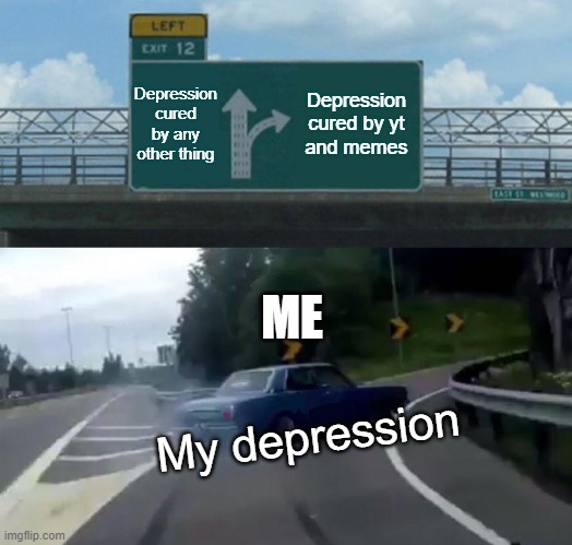 Left Exit 12 Off Ramp Meme | Depression cured by any other thing Depression cured by yt and memes My depression ME | image tagged in memes,left exit 12 off ramp | made w/ Imgflip meme maker