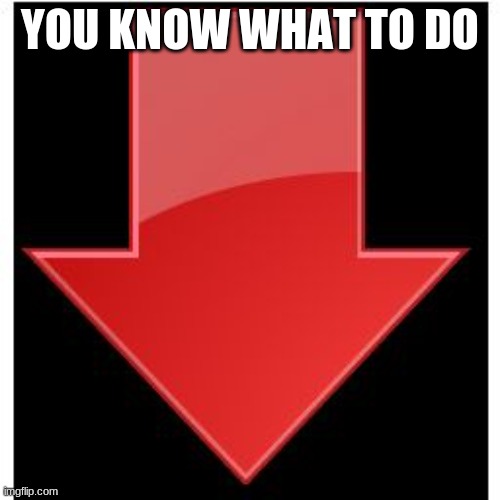 downvotes | YOU KNOW WHAT TO DO | image tagged in downvotes | made w/ Imgflip meme maker