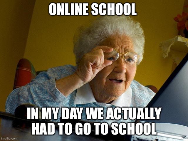 Grandma | ONLINE SCHOOL; IN MY DAY WE ACTUALLY HAD TO GO TO SCHOOL | image tagged in memes,grandma finds the internet | made w/ Imgflip meme maker