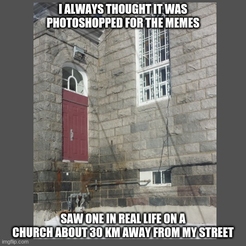 Floating Door |  I ALWAYS THOUGHT IT WAS PHOTOSHOPPED FOR THE MEMES; SAW ONE IN REAL LIFE ON A CHURCH ABOUT 30 KM AWAY FROM MY STREET | image tagged in blank,what the hell happened here | made w/ Imgflip meme maker
