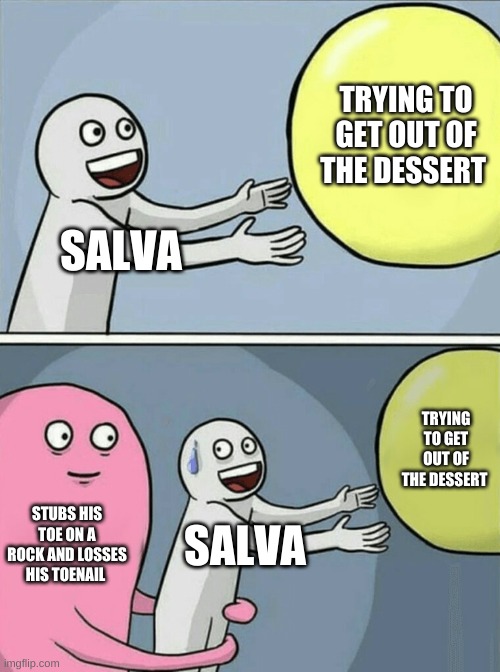 Running Away Balloon | TRYING TO GET OUT OF THE DESSERT; SALVA; TRYING TO GET OUT OF THE DESSERT; STUBS HIS TOE ON A ROCK AND LOSSES HIS TOENAIL; SALVA | image tagged in memes,running away balloon | made w/ Imgflip meme maker
