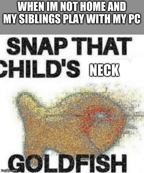 snap that child's back | WHEN IM NOT HOME AND MY SIBLINGS PLAY WITH MY PC; NECK | image tagged in snap that child's back | made w/ Imgflip meme maker