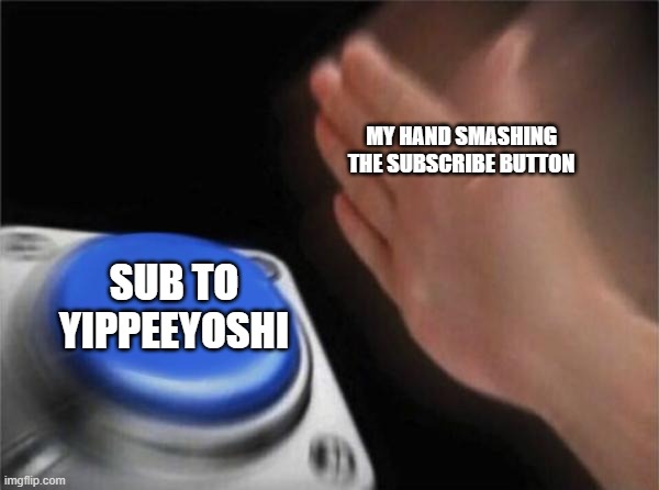 Blank Nut Button Meme | MY HAND SMASHING THE SUBSCRIBE BUTTON; SUB TO YIPPEEYOSHI | image tagged in memes,blank nut button | made w/ Imgflip meme maker
