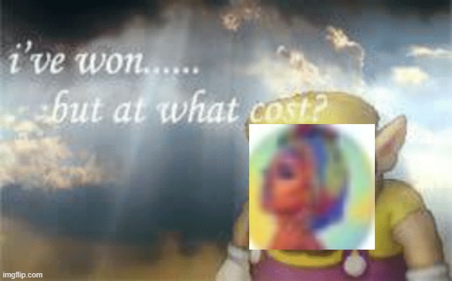 I've won but at what cost? | image tagged in i've won but at what cost | made w/ Imgflip meme maker