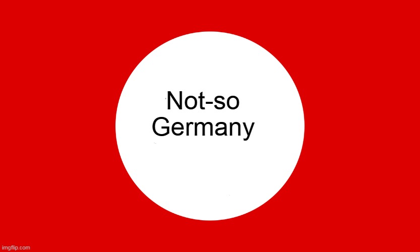 Not-so Germany idea | Not-so Germany | image tagged in nazi germany,new template | made w/ Imgflip meme maker