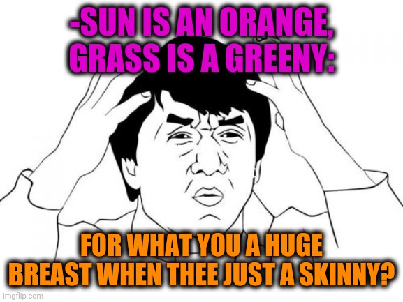 -Constitution of body. | -SUN IS AN ORANGE, GRASS IS A GREENY:; FOR WHAT YOU A HUGE BREAST WHEN THEE JUST A SKINNY? | image tagged in memes,jackie chan wtf,breasts,huge,hot girl,gf | made w/ Imgflip meme maker