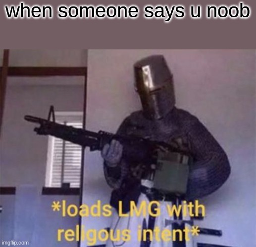 Loads LMG with religious intent |  when someone says u noob | image tagged in loads lmg with religious intent | made w/ Imgflip meme maker