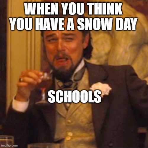 Laughing Leo | WHEN YOU THINK YOU HAVE A SNOW DAY; SCHOOLS | image tagged in memes,laughing leo | made w/ Imgflip meme maker