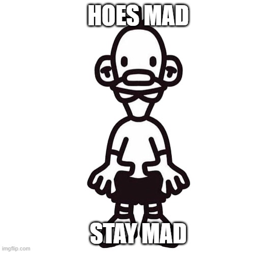 HOES MAD STAY MAD | made w/ Imgflip meme maker