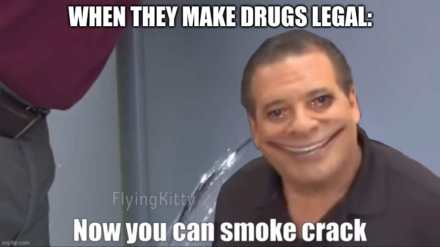when they make drugs legal | WHEN THEY MAKE DRUGS LEGAL: | image tagged in wholesome | made w/ Imgflip meme maker
