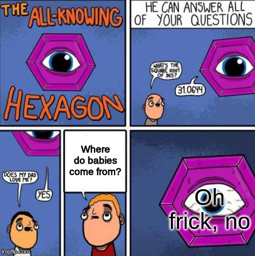 All knowing hexagon (ORIGINAL) | Where do babies come from? Oh frick, no | image tagged in memes,funny,all knowing hexagon original,babies | made w/ Imgflip meme maker