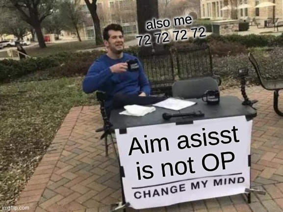 Change My Mind | also me 72 72 72 72; Aim asisst is not OP | image tagged in memes,change my mind | made w/ Imgflip meme maker