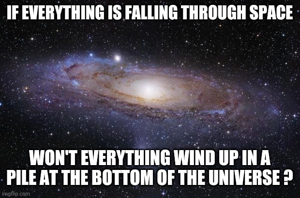 Squished And Big Bang.   Squish And Big Bang.  Rinse And Repeat |  IF EVERYTHING IS FALLING THROUGH SPACE; WON'T EVERYTHING WIND UP IN A PILE AT THE BOTTOM OF THE UNIVERSE ? | image tagged in god religion universe,what the,what are you smokin,are you not entertained,lol,memes | made w/ Imgflip meme maker