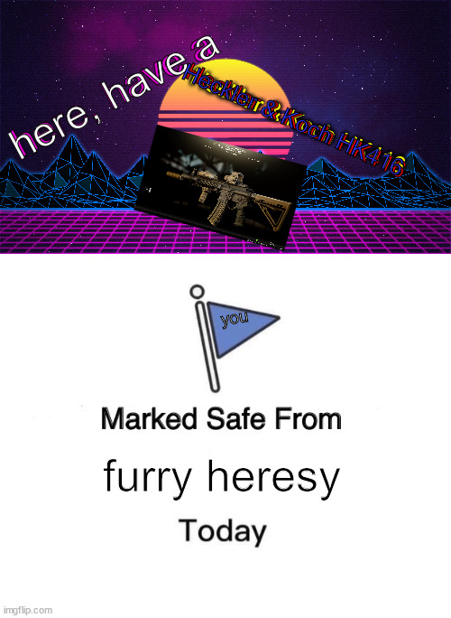 down with heresy the old fashioned way | here, have a; here, have a; Heckler & Koch HK416; Heckler & Koch HK416; Heckler & Koch HK416; you; furry heresy | image tagged in memes,marked safe from | made w/ Imgflip meme maker