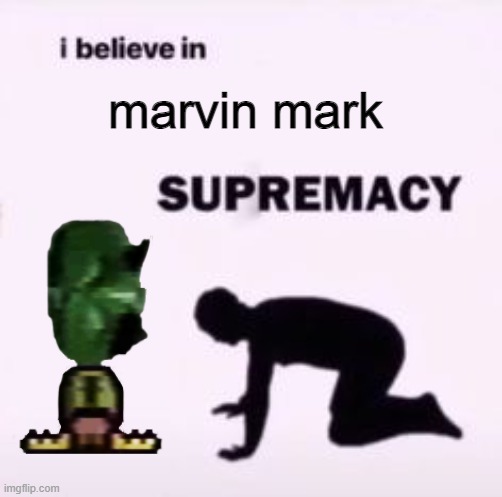 marvin | marvin mark | image tagged in i believe in supremacy | made w/ Imgflip meme maker