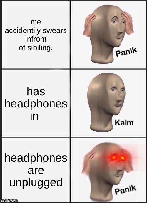 hbu | me accidentily swears infront of sibiling. has headphones in; headphones are unplugged | image tagged in memes,panik kalm panik | made w/ Imgflip meme maker