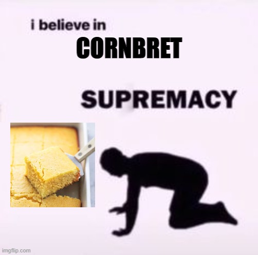 last post of the day; cornbret!! | CORNBRET | image tagged in i believe in supremacy | made w/ Imgflip meme maker
