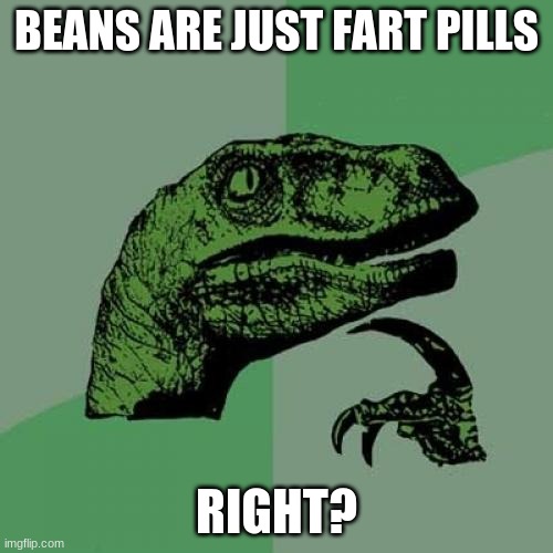 Philosoraptor Meme | BEANS ARE JUST FART PILLS; RIGHT? | image tagged in memes,philosoraptor | made w/ Imgflip meme maker