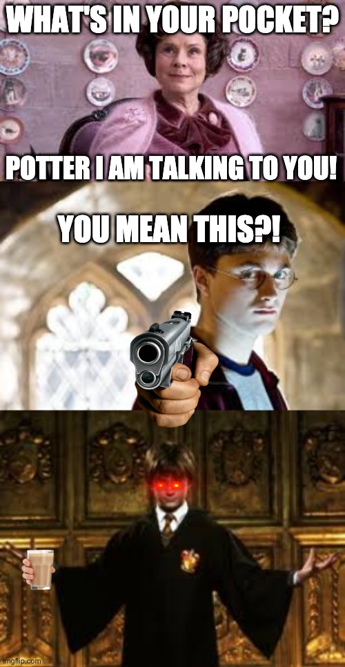 Amaze boi |  WHAT'S IN YOUR POCKET? POTTER I AM TALKING TO YOU! YOU MEAN THIS?! | image tagged in dolores umbridge,harry potter,choccy milk,gun | made w/ Imgflip meme maker