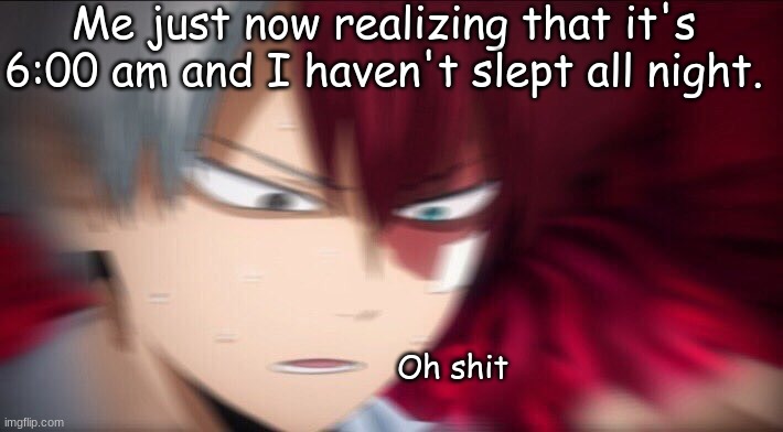 When you just notice | Me just now realizing that it's 6:00 am and I haven't slept all night. Oh shit | image tagged in todoroki thinking | made w/ Imgflip meme maker