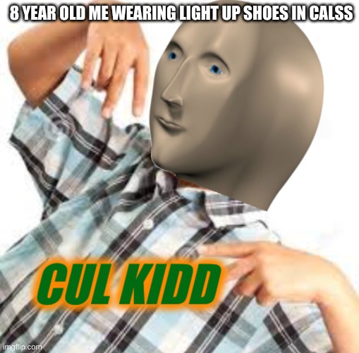 cul kidd | 8 YEAR OLD ME WEARING LIGHT UP SHOES IN CALSS | image tagged in cul kidd | made w/ Imgflip meme maker