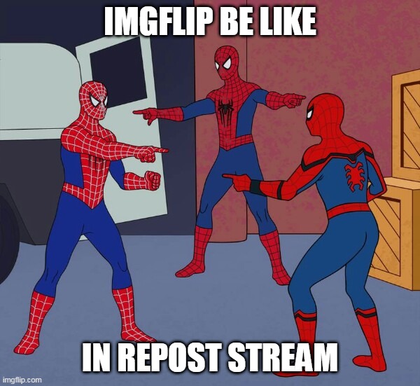 Repost everywhere pls | IMGFLIP BE LIKE; IN REPOST STREAM | image tagged in spider man triple | made w/ Imgflip meme maker