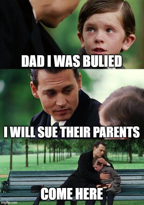 Finding Neverland Meme | DAD I WAS BULIED; I WILL SUE THEIR PARENTS; COME HERE | image tagged in memes,finding neverland | made w/ Imgflip meme maker