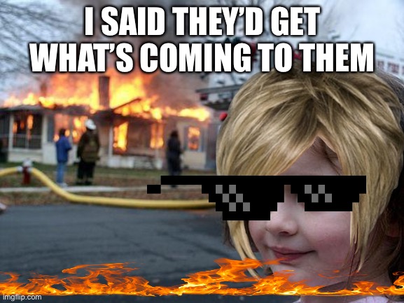 Memes disaster girl Karen cool fire meme | I SAID THEY’D GET WHAT’S COMING TO THEM | image tagged in memes,disaster girl,karen,cool,fire | made w/ Imgflip meme maker