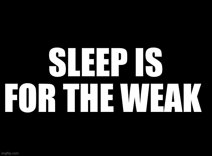 Don’t have anything else to say PS I wrote this at midnight my time | SLEEP IS FOR THE WEAK | image tagged in blank black,gifs,haha tags go brrr | made w/ Imgflip meme maker