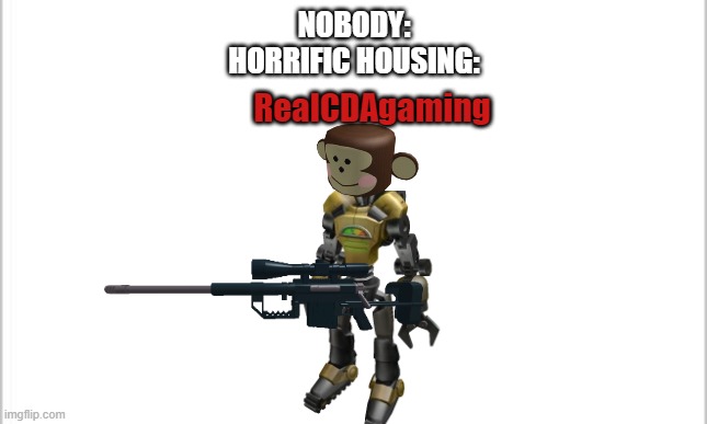 Horrific housing | NOBODY:
HORRIFIC HOUSING:; RealCDAgaming | image tagged in monkey | made w/ Imgflip meme maker