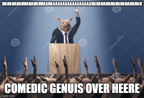 HAHAHAHAHHAHAHAHHAAHAAAAAAAAAAAAAAAAAHAHAHAHAHAHAHAHAHAHAH; COMEDIC GENUIS OVER HEERE | made w/ Imgflip meme maker