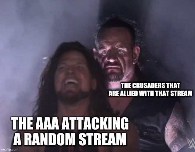 undertaker | THE CRUSADERS THAT ARE ALLIED WITH THAT STREAM; THE AAA ATTACKING A RANDOM STREAM | image tagged in undertaker | made w/ Imgflip meme maker