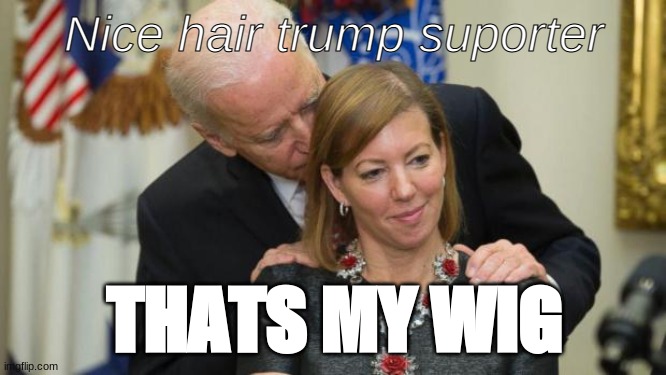 I smell trump | Nice hair trump suporter; THATS MY WIG | image tagged in creepy joe biden,wig | made w/ Imgflip meme maker