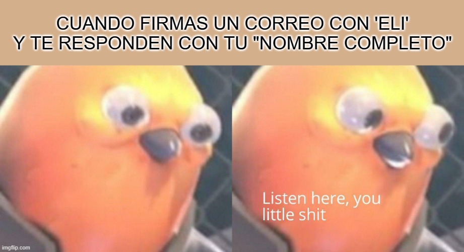 Listen you here | CUANDO FIRMAS UN CORREO CON 'ELI' Y TE RESPONDEN CON TU "NOMBRE COMPLETO" | image tagged in listen here you little shit | made w/ Imgflip meme maker