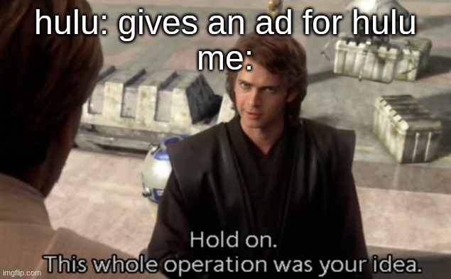 HULU | hulu: gives an ad for hulu
me: | image tagged in hold on this whole operation was your idea,memes,raydog,star wars,funny,funny memes | made w/ Imgflip meme maker
