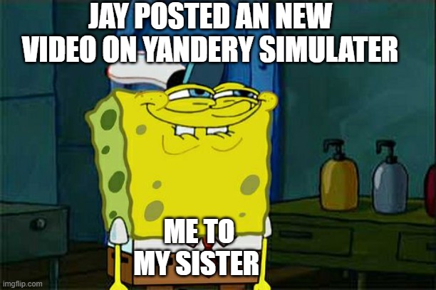 Don't You Squidward | JAY POSTED AN NEW VIDEO ON YANDERY SIMULATER; ME TO MY SISTER | image tagged in memes,don't you squidward | made w/ Imgflip meme maker